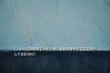 2、孕婦在孕期喝了一點白酒，這會對身體和寶寶造成什么不良影響嗎？