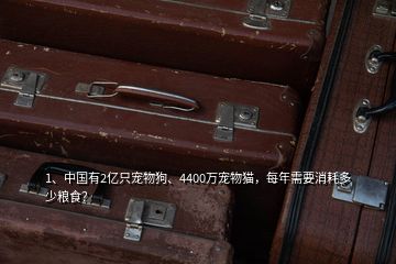 1、中國(guó)有2億只寵物狗、4400萬(wàn)寵物貓，每年需要消耗多少糧食？