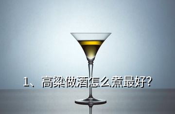 1、高粱做酒怎么煮最好？