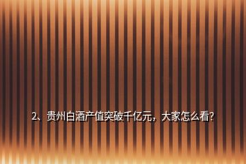 2、貴州白酒產(chǎn)值突破千億元，大家怎么看？