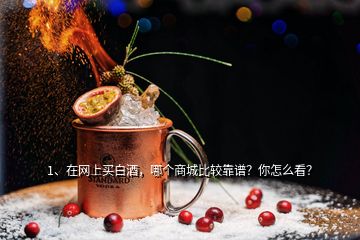 1、在網(wǎng)上買白酒，哪個商城比較靠譜？你怎么看？