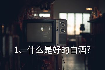 1、什么是好的白酒？