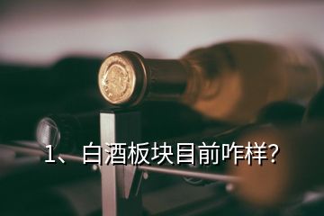 1、白酒板塊目前咋樣？