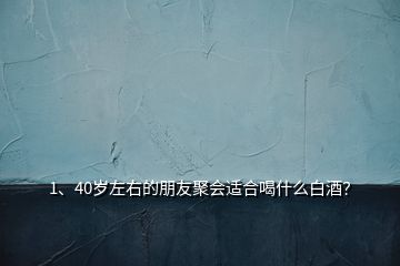 1、40歲左右的朋友聚會(huì)適合喝什么白酒？