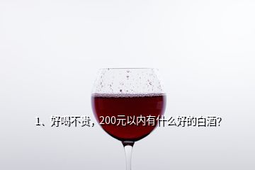 1、好喝不貴，200元以內有什么好的白酒？