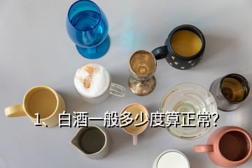 1、白酒一般多少度算正常？