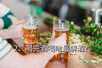 2、喝完酒喝啥最解酒？