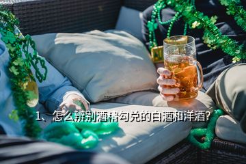 1、怎么辨別酒精勾兌的白酒和洋酒？