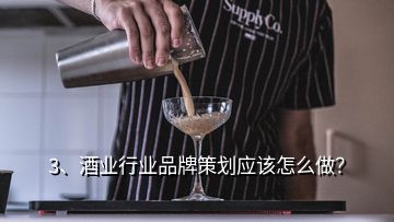 3、酒業(yè)行業(yè)品牌策劃應該怎么做？