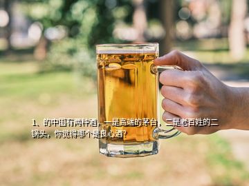 1、的中國(guó)有兩種酒，一是高端的茅臺(tái)，二是老百姓的二鍋頭，你覺(jué)得哪個(gè)是良心酒？