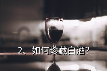 2、如何珍藏白酒？