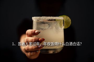 1、普通人家過年，年夜飯喝什么白酒合適？