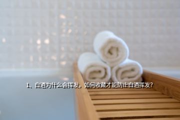 1、白酒為什么會(huì)揮發(fā)，如何收藏才能防止白酒揮發(fā)？