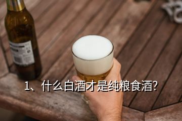 1、什么白酒才是純糧食酒？