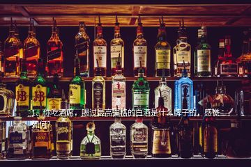 1、你吃酒席，喝過最高逼格的白酒是什么牌子的，感覺如何？