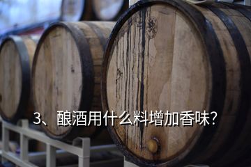 3、釀酒用什么料增加香味？