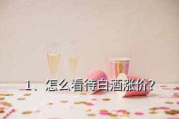 1、怎么看待白酒漲價？