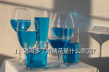 1、酒喝多了眼睛花是什么原因？