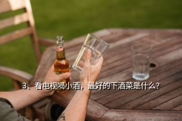 3、看電視喝小酒，最好的下酒菜是什么？