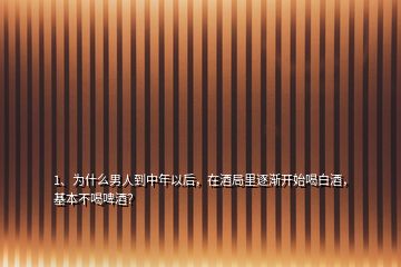 1、為什么男人到中年以后，在酒局里逐漸開(kāi)始喝白酒，基本不喝啤酒？