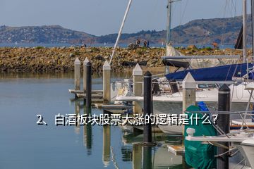 2、白酒板塊股票大漲的邏輯是什么？