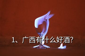 1、廣西有什么好酒？