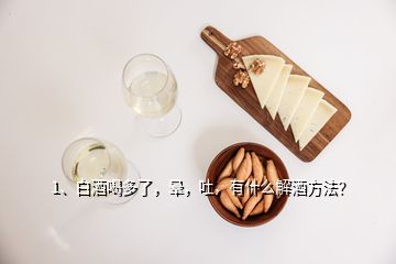 1、白酒喝多了，暈，吐，有什么解酒方法？