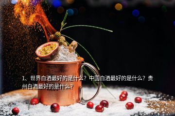 1、世界白酒最好的是什么？中國(guó)白酒最好的是什么？貴州白酒最好的是什么？