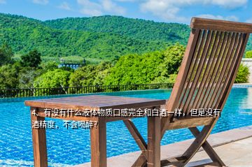 4、有沒有什么液體物質(zhì)口感完全和白酒一樣，但是沒有酒精度，不會(huì)喝醉？