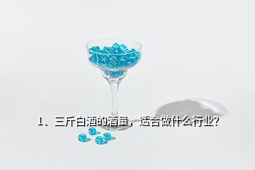 1、三斤白酒的酒量，適合做什么行業(yè)？