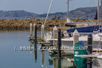 1、坐標(biāo)徐州，老丈人過壽，送什么酒比較好？