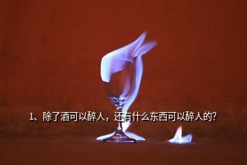 1、除了酒可以醉人，還有什么東西可以醉人的？