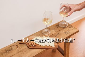 1、一個(gè)人一次最多能喝多少白酒？