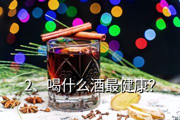 2、喝什么酒最健康？