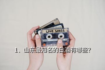 1、山東最知名的白酒有哪些？