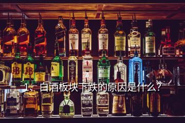 1、白酒板塊下跌的原因是什么？