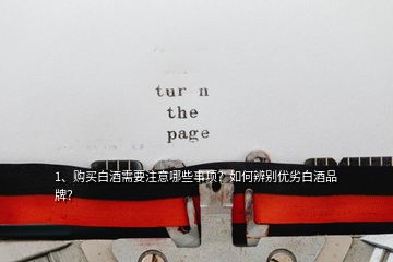 1、購買白酒需要注意哪些事項(xiàng)？如何辨別優(yōu)劣白酒品牌？