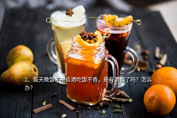 2、每天晚飯不喝點酒吃飯不香，是有酒癮了嗎？怎么辦？