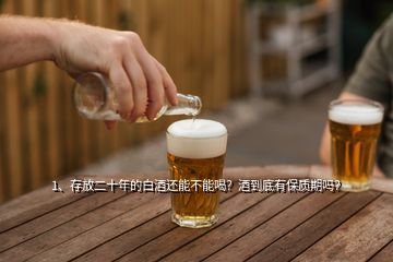 1、存放二十年的白酒還能不能喝？酒到底有保質(zhì)期嗎？