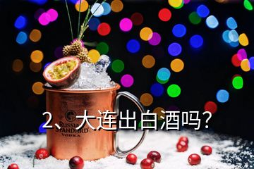 2、大連出白酒嗎？