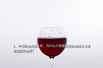 1、中國(guó)白酒香型眾多，為什么只有醬香型白酒被認(rèn)為是健康型白酒呢？