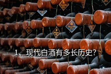 1、現(xiàn)代白酒有多長歷史？