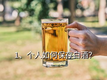 1、個(gè)人如何保存白酒？