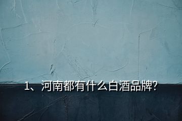 1、河南都有什么白酒品牌？