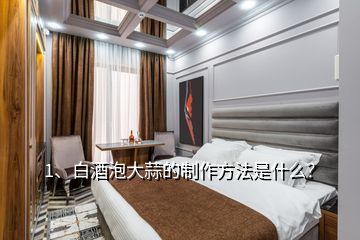 1、白酒泡大蒜的制作方法是什么？