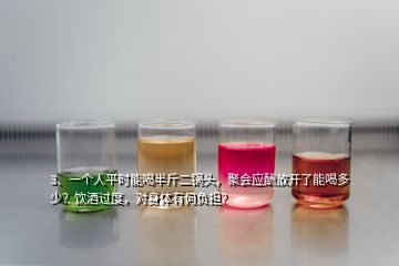 3、一個人平時能喝半斤二鍋頭，聚會應酬放開了能喝多少？飲酒過度，對身體有何負擔？