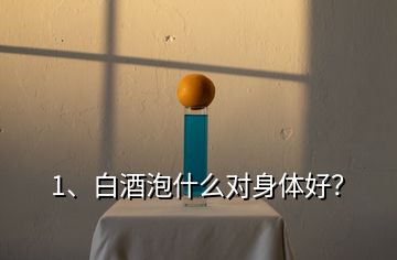 1、白酒泡什么對(duì)身體好？