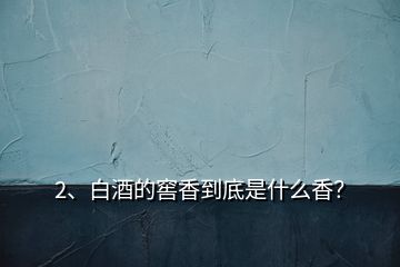 2、白酒的窖香到底是什么香？