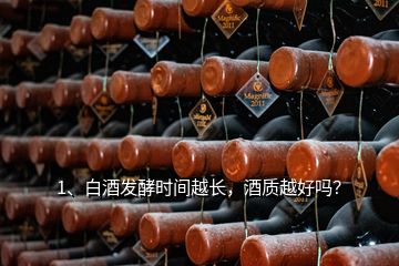 1、白酒發(fā)酵時間越長，酒質(zhì)越好嗎？