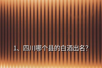 1、四川哪個(gè)縣的白酒出名？